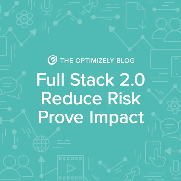 Full Stack 2.0: Reduce Risk and Prove Impact When Launching Products